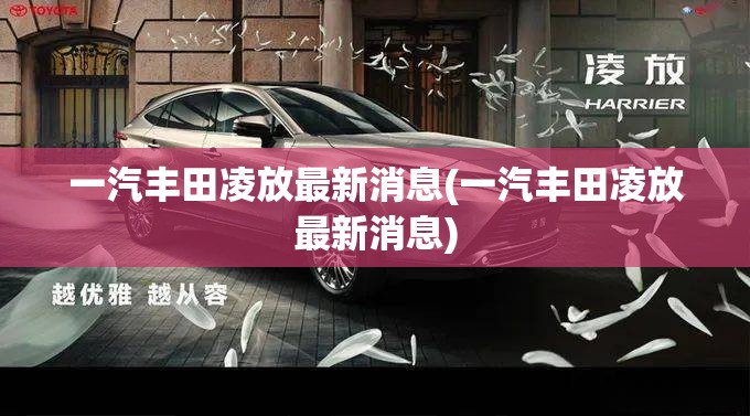 一汽丰田凌放最新消息(一汽丰田凌放最新消息)