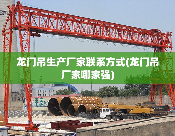 龙门吊生产厂家联系方式(龙门吊厂家哪家强) 龙门吊生产厂家联系方式(龙门吊厂家哪家强)