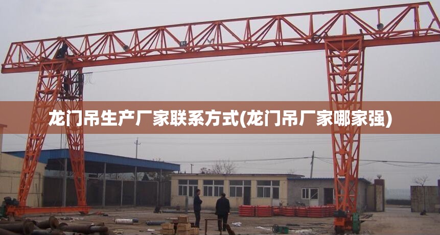 龙门吊生产厂家联系方式(龙门吊厂家哪家强) 龙门吊生产厂家联系方式(龙门吊厂家哪家强)