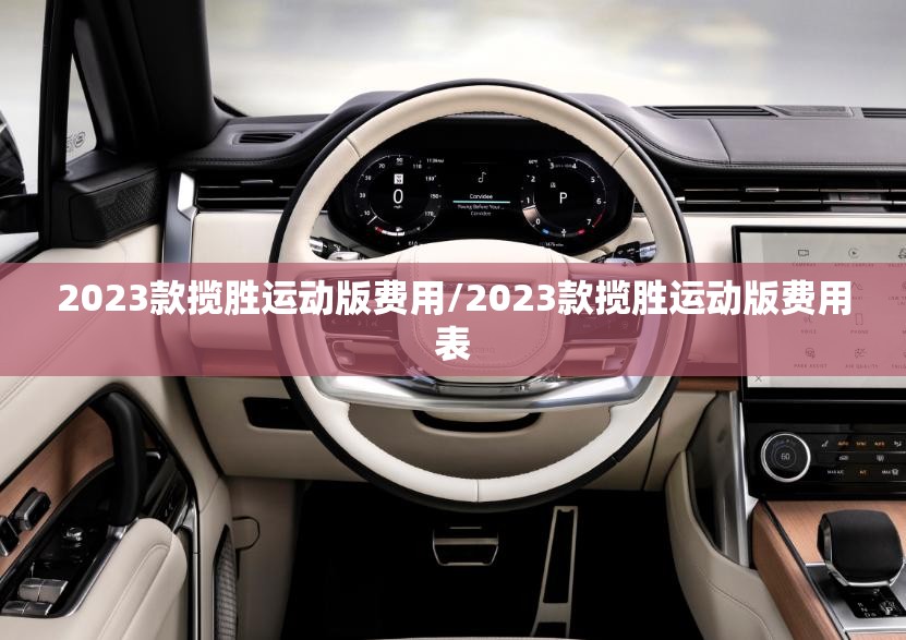 2023款揽胜运动版费用/2023款揽胜运动版费用表
