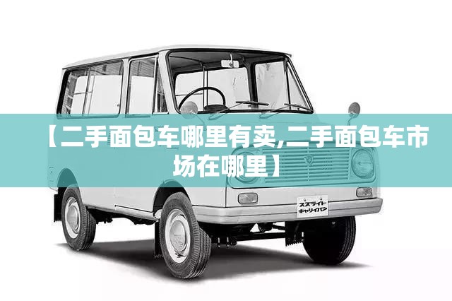 【二手面包车哪里有卖,二手面包车市场在哪里】