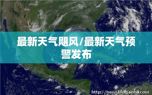 最新天气飓风/最新天气预警发布 最新天气飓风/最新天气预警发布