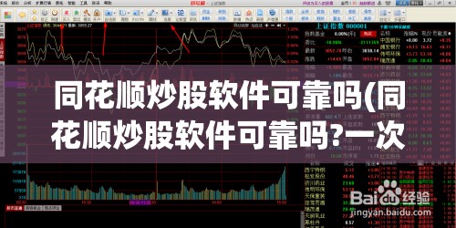 同花顺炒股软件可靠吗(同花顺炒股软件可靠吗?一次能输多少钱) 同花顺炒股软件可靠吗(同花顺炒股软件可靠吗?一次能输多少钱)