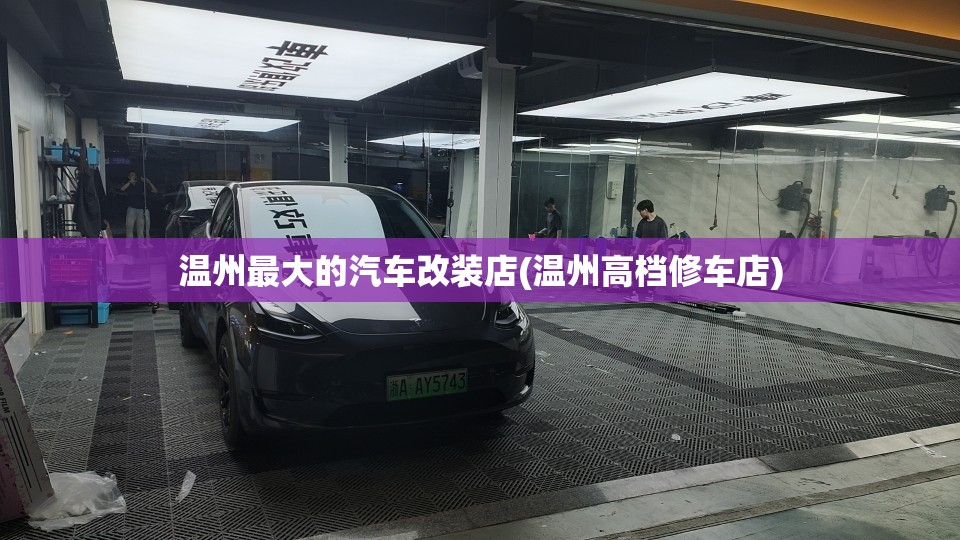 温州最大的汽车改装店(温州高档修车店)