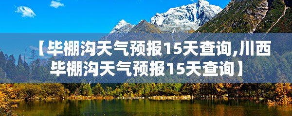 【毕棚沟天气预报15天查询,川西毕棚沟天气预报15天查询】 【毕棚沟天气预报15天查询,川西毕棚沟天气预报15天查询】