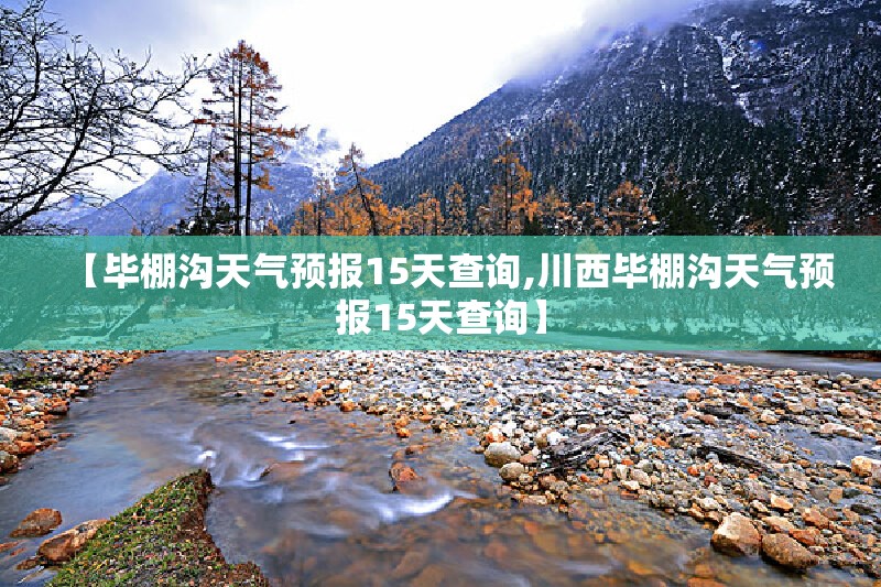 【毕棚沟天气预报15天查询,川西毕棚沟天气预报15天查询】 【毕棚沟天气预报15天查询,川西毕棚沟天气预报15天查询】