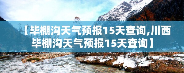 【毕棚沟天气预报15天查询,川西毕棚沟天气预报15天查询】 【毕棚沟天气预报15天查询,川西毕棚沟天气预报15天查询】