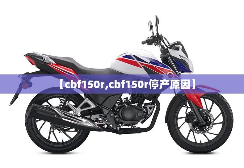 【cbf150r,cbf150r停产原因】 【cbf150r,cbf150r停产原因】