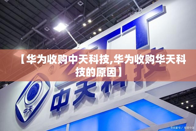 【华为收购中天科技,华为收购华天科技的原因】 【华为收购中天科技,华为收购华天科技的原因】