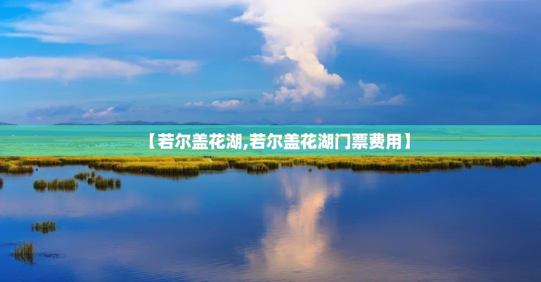 【若尔盖花湖,若尔盖花湖门票费用】 【若尔盖花湖,若尔盖花湖门票费用】