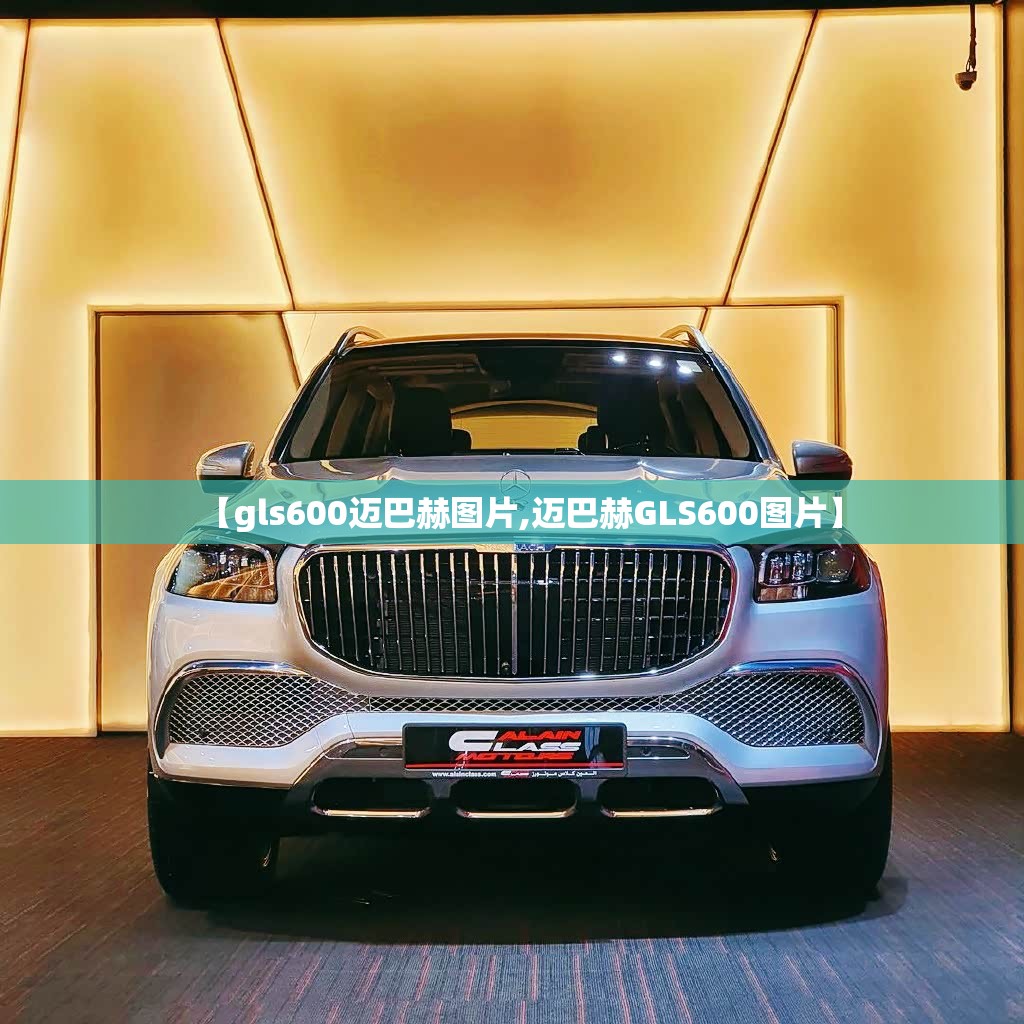 【gls600迈巴赫图片,迈巴赫GLS600图片】 【gls600迈巴赫图片,迈巴赫GLS600图片】