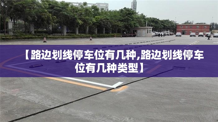 【路边划线停车位有几种,路边划线停车位有几种类型】 【路边划线停车位有几种,路边划线停车位有几种类型】