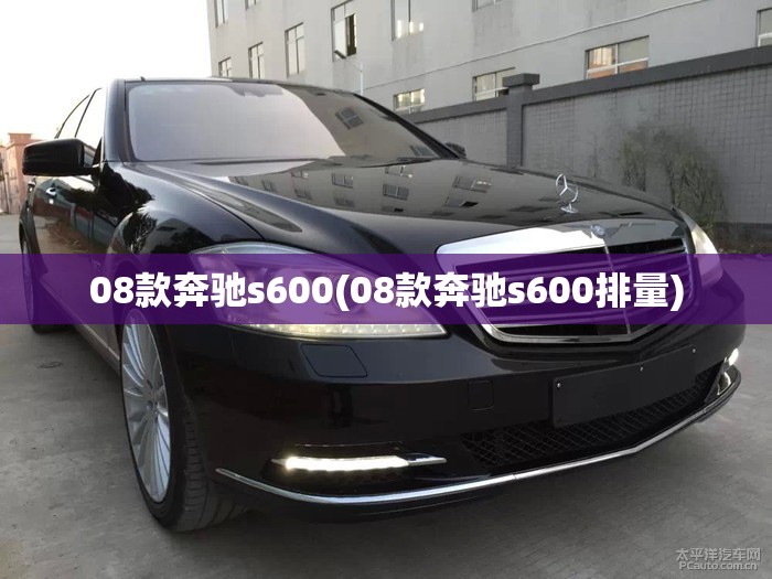08款奔驰s600(08款奔驰s600排量) 08款奔驰s600(08款奔驰s600排量)