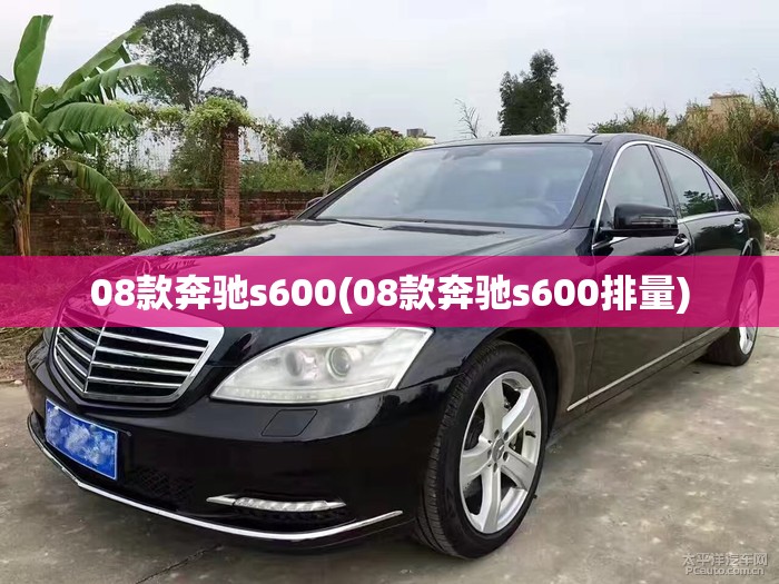 08款奔驰s600(08款奔驰s600排量) 08款奔驰s600(08款奔驰s600排量)