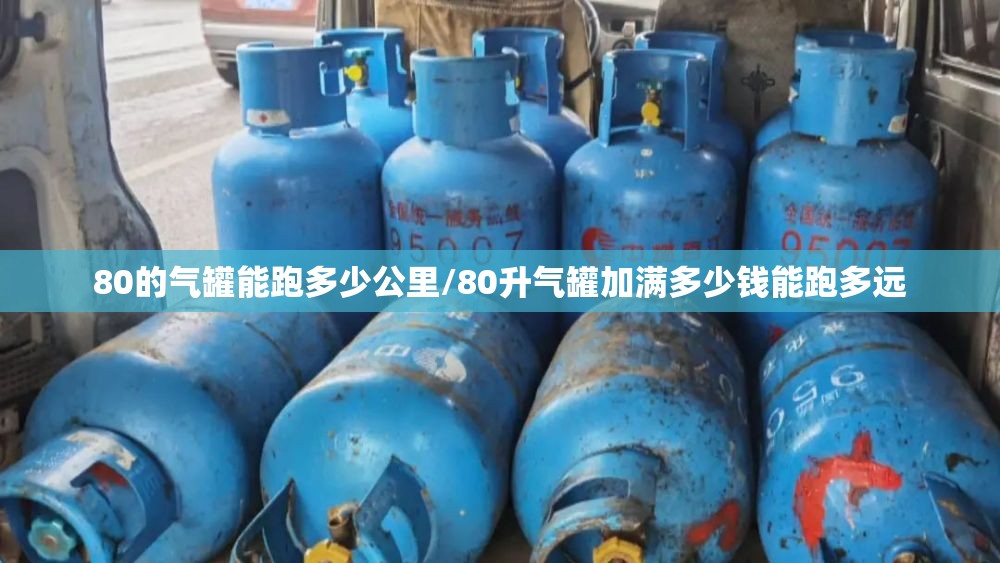 80的气罐能跑多少公里/80升气罐加满多少钱能跑多远