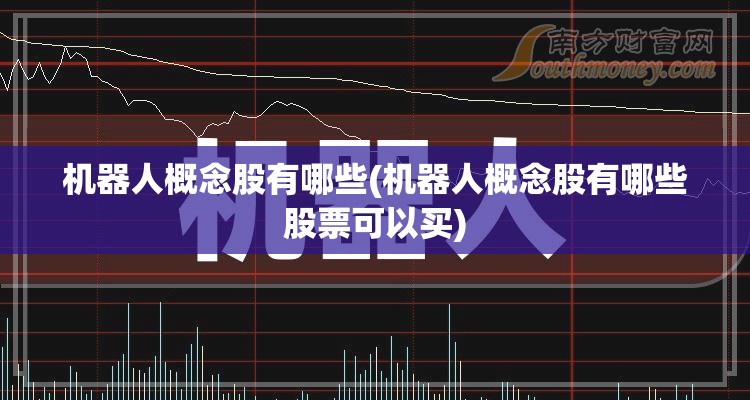 机器人概念股有哪些(机器人概念股有哪些股票可以买) 机器人概念股有哪些(机器人概念股有哪些股票可以买)