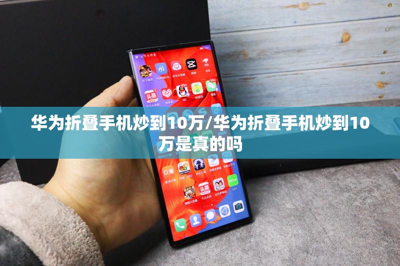 华为折叠手机炒到10万/华为折叠手机炒到10万是真的吗 华为折叠手机炒到10万/华为折叠手机炒到10万是真的吗