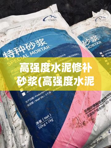 高强度水泥修补砂浆(高强度水泥修补砂浆和沥青防水涂料一样吗) 高强度水泥修补砂浆(高强度水泥修补砂浆和沥青防水涂料一样吗)