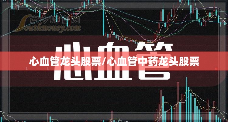 心血管龙头股票/心血管中药龙头股票 心血管龙头股票/心血管中药龙头股票
