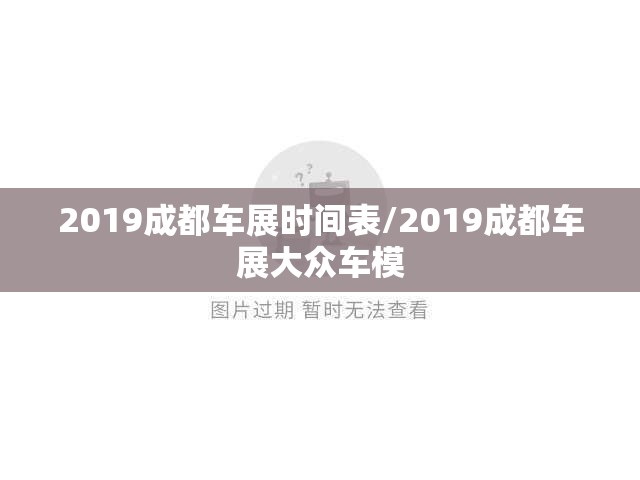 2019成都车展时间表/2019成都车展大众车模 2019成都车展时间表/2019成都车展大众车模