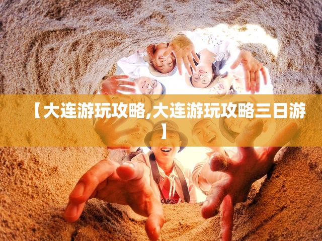 【大连游玩攻略,大连游玩攻略三日游】 【大连游玩攻略,大连游玩攻略三日游】