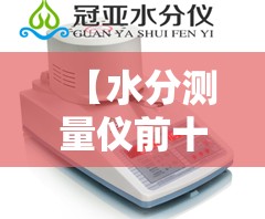 【水分测量仪前十品牌,水分检测仪前十名牌排名】