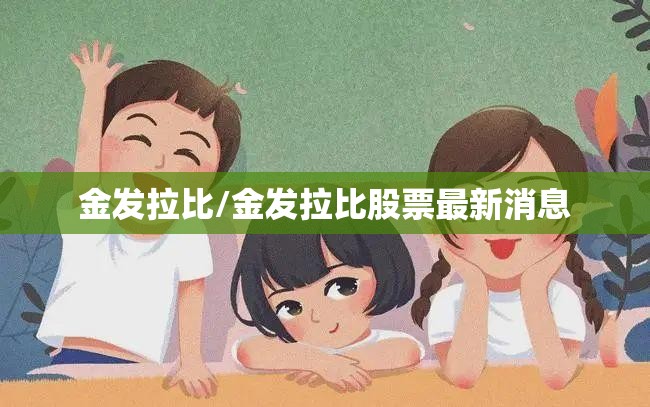 金发拉比/金发拉比股票最新消息 金发拉比/金发拉比股票最新消息