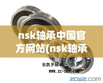 nsk轴承中国官方网站(nsk轴承) nsk轴承中国官方网站(nsk轴承)