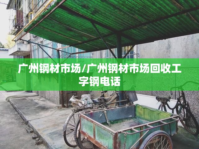 广州钢材市场/广州钢材市场回收工字钢电话 广州钢材市场/广州钢材市场回收工字钢电话