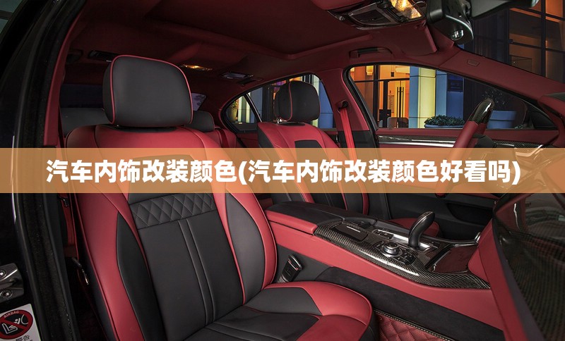 汽车内饰改装颜色(汽车内饰改装颜色好看吗)