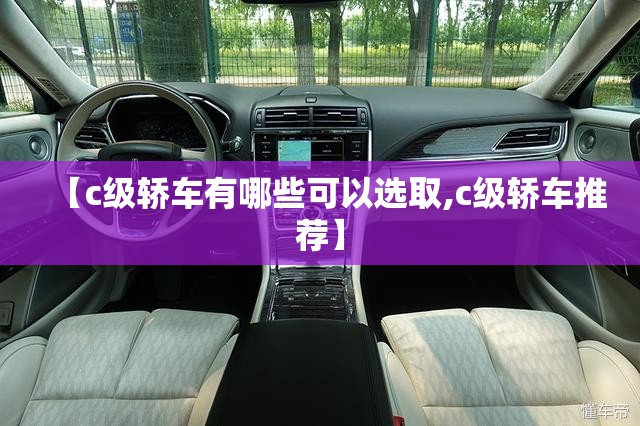 【c级轿车有哪些可以选取,c级轿车推荐】 【c级轿车有哪些可以选取,c级轿车推荐】
