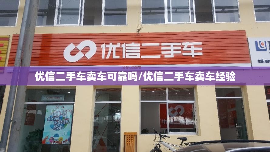 优信二手车卖车可靠吗/优信二手车卖车经验 优信二手车卖车可靠吗/优信二手车卖车经验