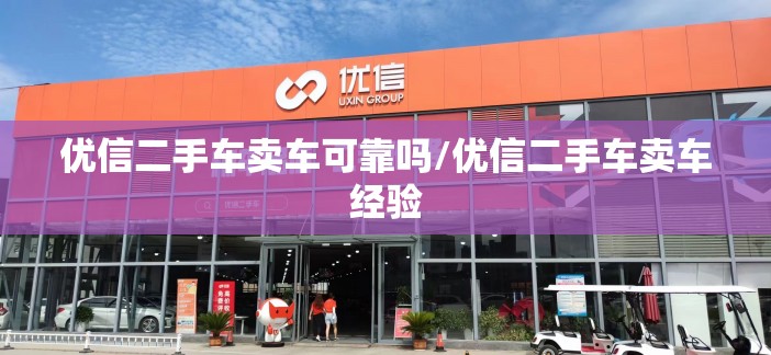 优信二手车卖车可靠吗/优信二手车卖车经验 优信二手车卖车可靠吗/优信二手车卖车经验