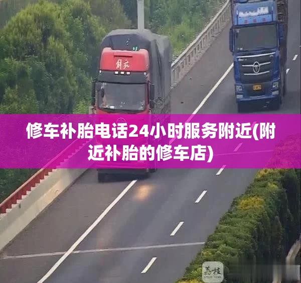 修车补胎电话24小时服务附近(附近补胎的修车店) 修车补胎电话24小时服务附近(附近补胎的修车店)