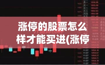 涨停的股票怎么样才能买进(涨停板如何挂单买入) 涨停的股票怎么样才能买进(涨停板如何挂单买入)