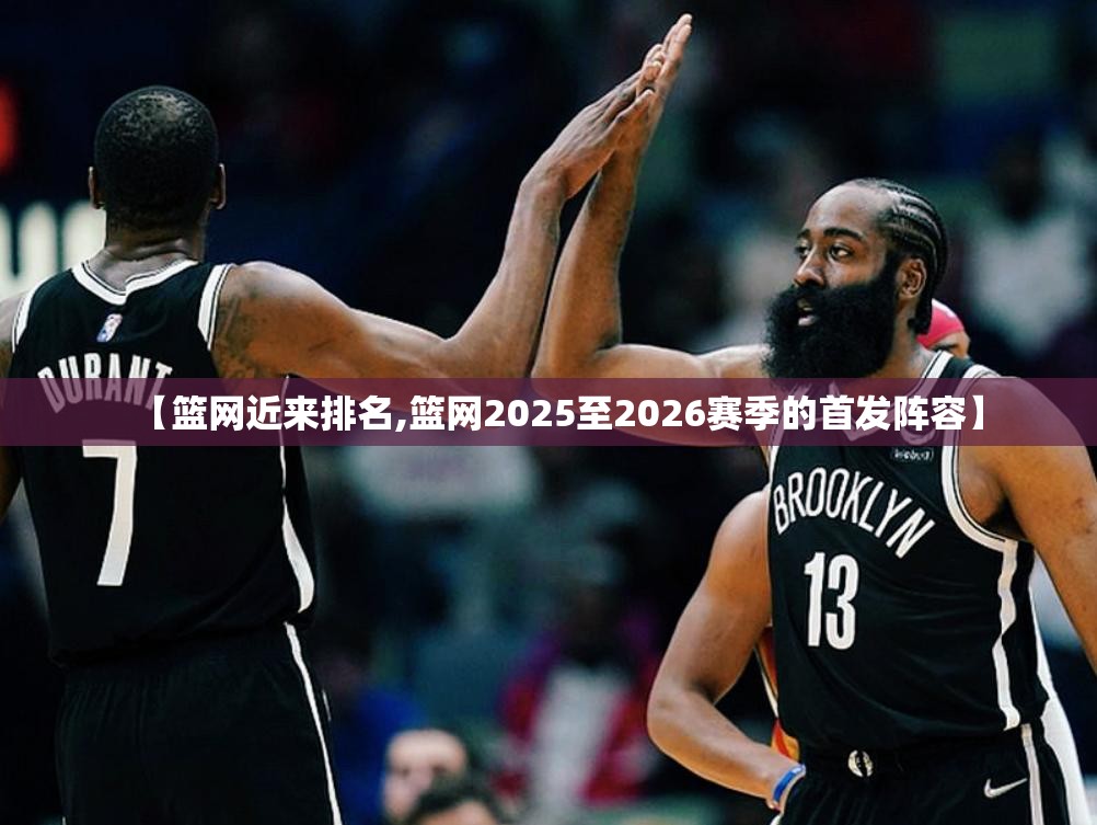 【篮网近来排名,篮网2025至2026赛季的首发阵容】 【篮网近来排名,篮网2025至2026赛季的首发阵容】