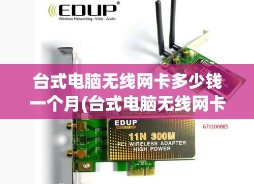 台式电脑无线网卡多少钱一个月(台式电脑无线网卡选啥样的) 台式电脑无线网卡多少钱一个月(台式电脑无线网卡选啥样的)