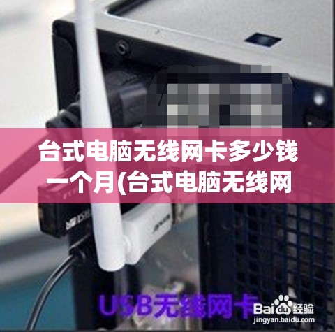 台式电脑无线网卡多少钱一个月(台式电脑无线网卡选啥样的) 台式电脑无线网卡多少钱一个月(台式电脑无线网卡选啥样的)