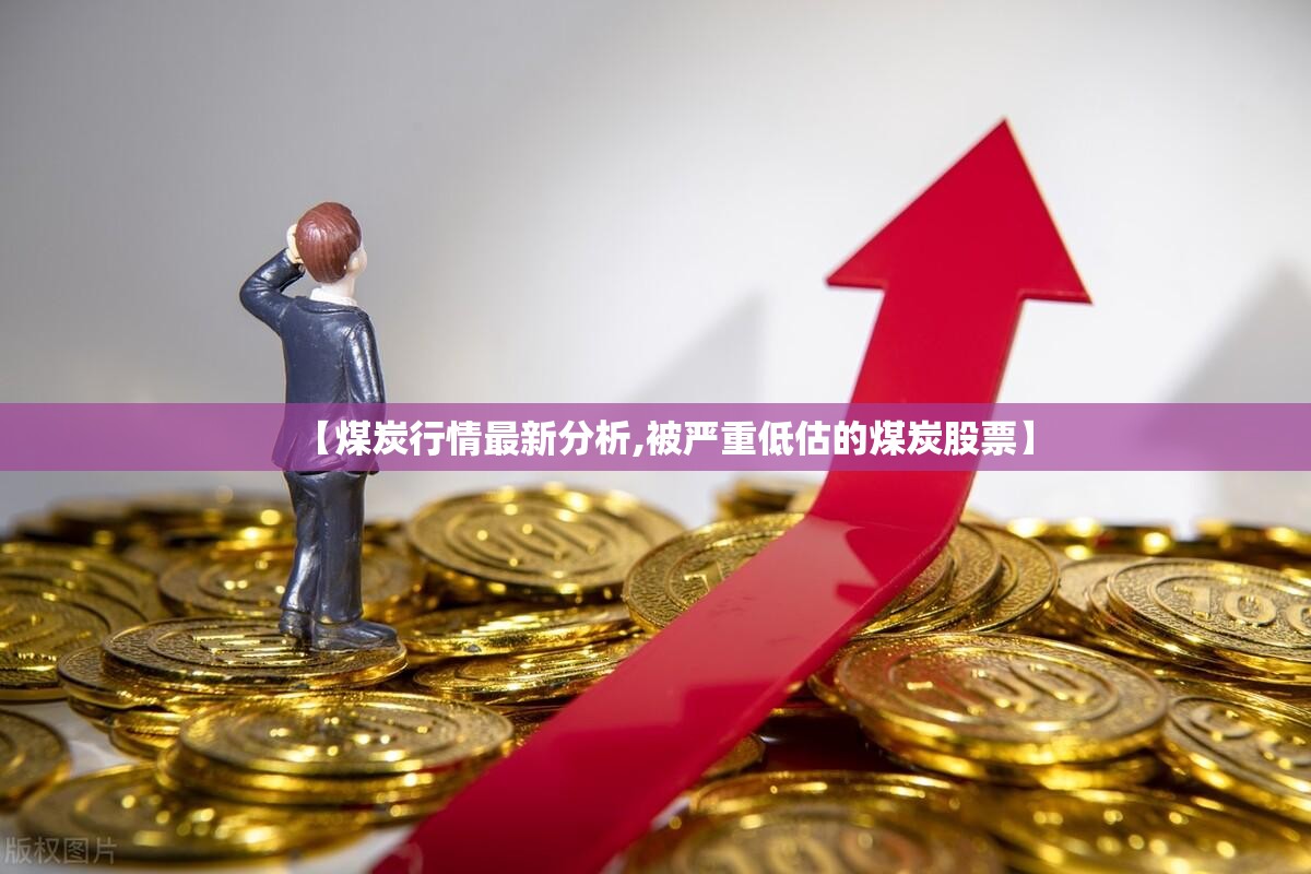 【煤炭行情最新分析,被严重低估的煤炭股票】 【煤炭行情最新分析,被严重低估的煤炭股票】