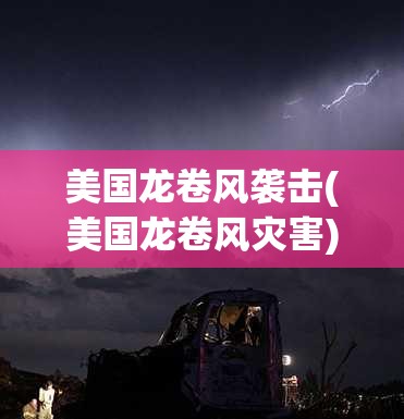 美国龙卷风袭击(美国龙卷风灾害)