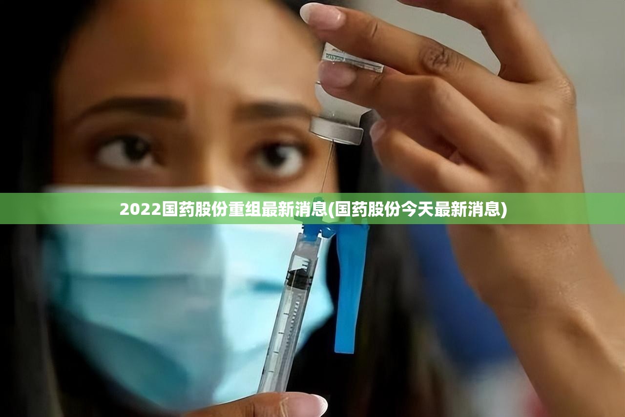 2022国药股份重组最新消息(国药股份今天最新消息) 2022国药股份重组最新消息(国药股份今天最新消息)