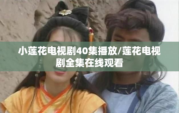 小莲花电视剧40集播放/莲花电视剧全集在线观看 小莲花电视剧40集播放/莲花电视剧全集在线观看