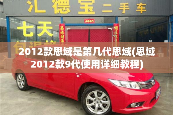 2012款思域是第几代思域(思域2012款9代使用详细教程) 2012款思域是第几代思域(思域2012款9代使用详细教程)