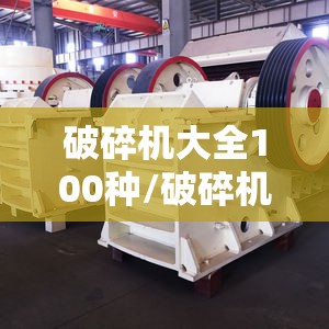 破碎机大全100种/破碎机型号大全 破碎机大全100种/破碎机型号大全