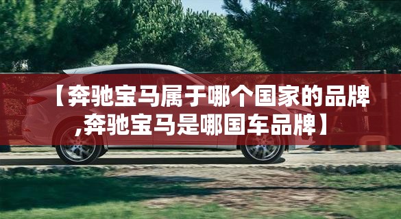 【奔驰宝马属于哪个国家的品牌,奔驰宝马是哪国车品牌】