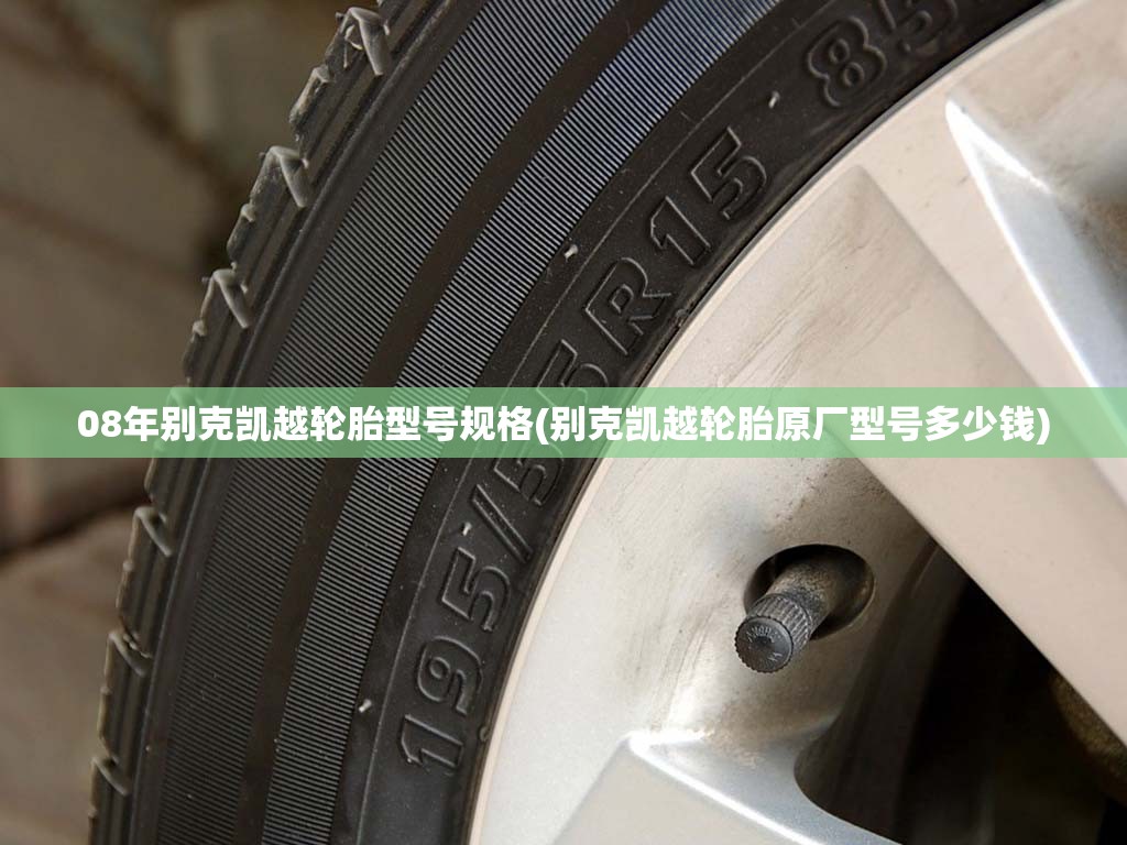 08年别克凯越轮胎型号规格(别克凯越轮胎原厂型号多少钱) 08年别克凯越轮胎型号规格(别克凯越轮胎原厂型号多少钱)