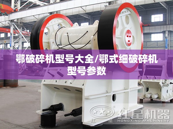 鄂破碎机型号大全/鄂式细破碎机型号参数