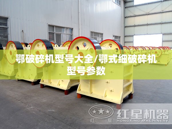 鄂破碎机型号大全/鄂式细破碎机型号参数