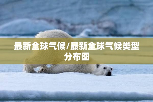 最新全球气候/最新全球气候类型分布图 最新全球气候/最新全球气候类型分布图