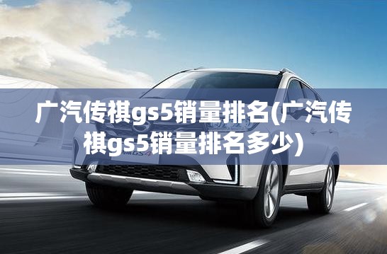 广汽传祺gs5销量排名(广汽传祺gs5销量排名多少) 广汽传祺gs5销量排名(广汽传祺gs5销量排名多少)